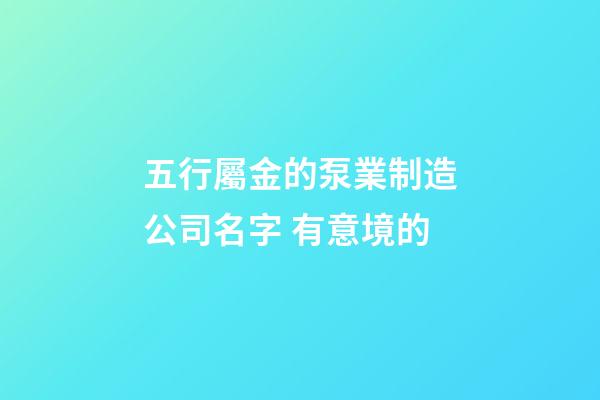 五行屬金的泵業制造公司名字 有意境的-第1張-公司起名-玄機派